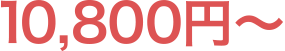 10,800円～